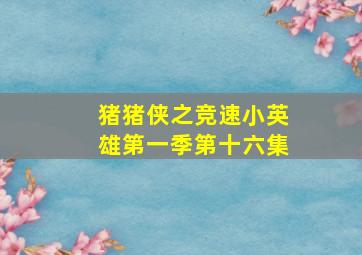 猪猪侠之竞速小英雄第一季第十六集