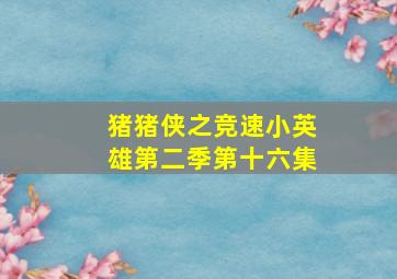 猪猪侠之竞速小英雄第二季第十六集