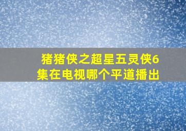 猪猪侠之超星五灵侠6集在电视哪个平道播出