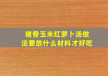 猪骨玉米红萝卜汤做法要放什么材料才好吃