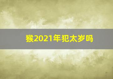 猴2021年犯太岁吗