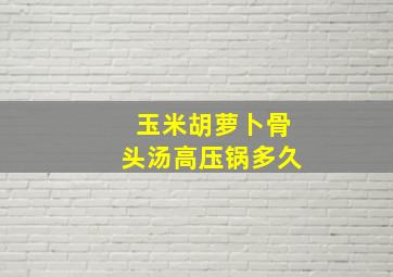 玉米胡萝卜骨头汤高压锅多久