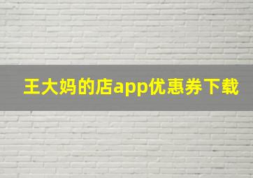 王大妈的店app优惠券下载