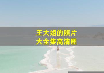 王大姐的照片大全集高清图