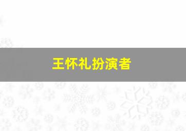 王怀礼扮演者