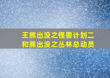 王熊出没之怪兽计划二和熊出没之丛林总动员