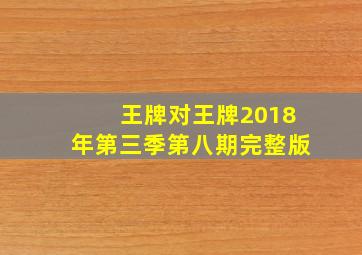 王牌对王牌2018年第三季第八期完整版