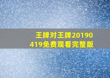 王牌对王牌20190419免费观看完整版