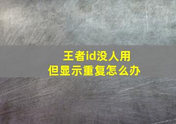 王者id没人用但显示重复怎么办