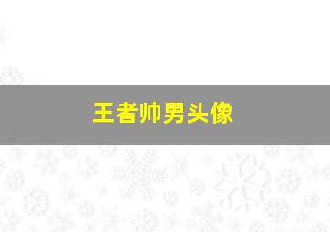 王者帅男头像