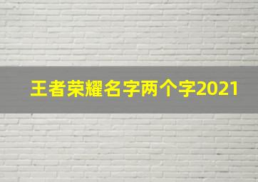 王者荣耀名字两个字2021