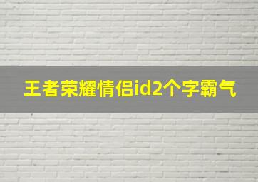 王者荣耀情侣id2个字霸气