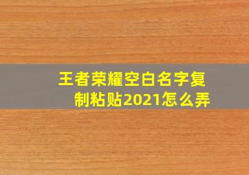 王者荣耀空白名字复制粘贴2021怎么弄