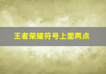 王者荣耀符号上面两点