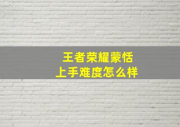 王者荣耀蒙恬上手难度怎么样