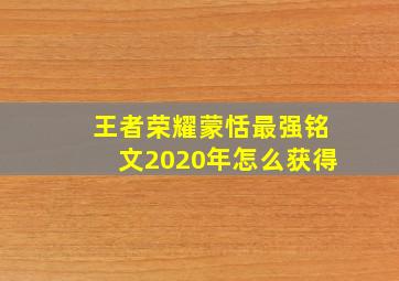 王者荣耀蒙恬最强铭文2020年怎么获得