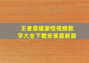 王者荣耀蒙恬视频教学大全下载安装最新版