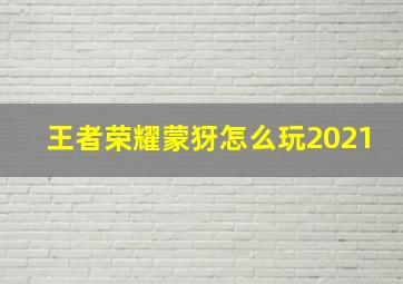 王者荣耀蒙犽怎么玩2021