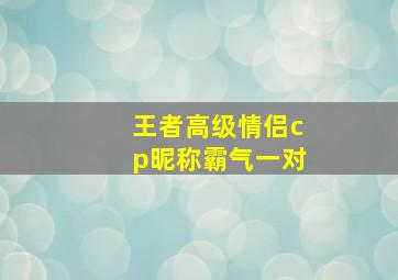 王者高级情侣cp昵称霸气一对