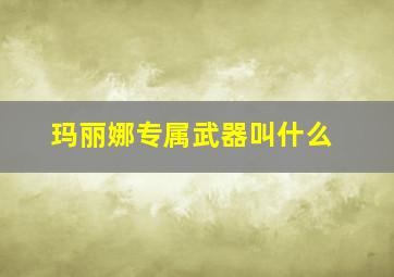 玛丽娜专属武器叫什么