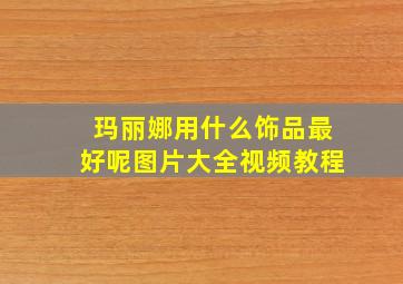 玛丽娜用什么饰品最好呢图片大全视频教程