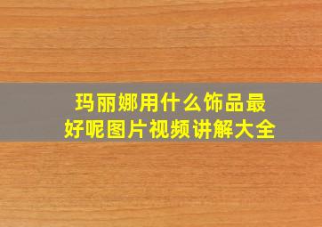 玛丽娜用什么饰品最好呢图片视频讲解大全