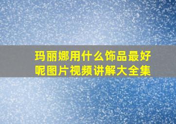 玛丽娜用什么饰品最好呢图片视频讲解大全集