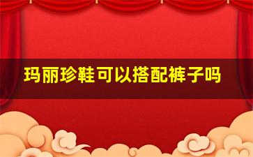 玛丽珍鞋可以搭配裤子吗