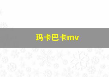 玛卡巴卡mv