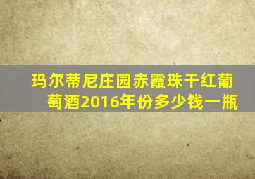 玛尔蒂尼庄园赤霞珠干红葡萄酒2016年份多少钱一瓶