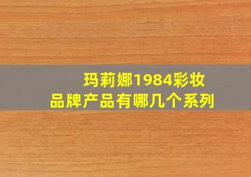 玛莉娜1984彩妆品牌产品有哪几个系列