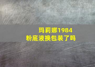 玛莉娜1984粉底液换包装了吗