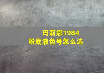 玛莉娜1984粉底液色号怎么选