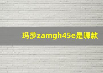 玛莎zamgh45e是哪款