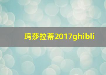 玛莎拉蒂2017ghibli