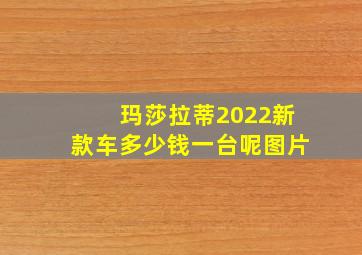 玛莎拉蒂2022新款车多少钱一台呢图片