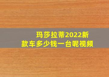 玛莎拉蒂2022新款车多少钱一台呢视频