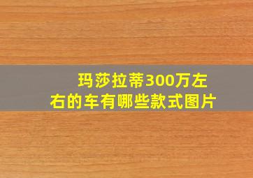 玛莎拉蒂300万左右的车有哪些款式图片