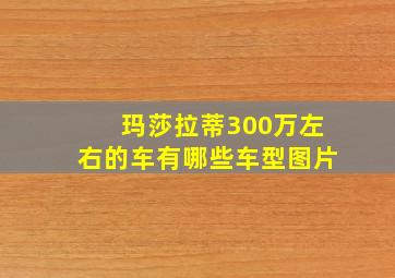 玛莎拉蒂300万左右的车有哪些车型图片