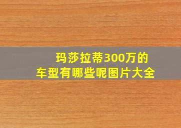 玛莎拉蒂300万的车型有哪些呢图片大全