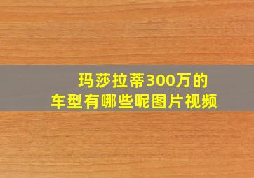 玛莎拉蒂300万的车型有哪些呢图片视频