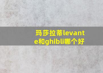 玛莎拉蒂levante和ghibli哪个好