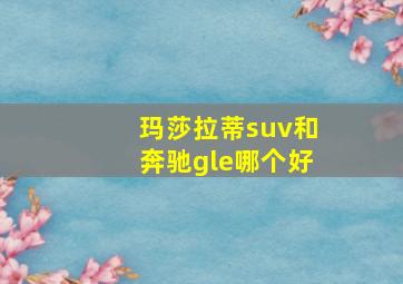 玛莎拉蒂suv和奔驰gle哪个好