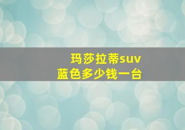 玛莎拉蒂suv蓝色多少钱一台