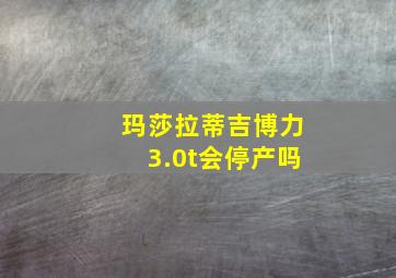 玛莎拉蒂吉博力3.0t会停产吗