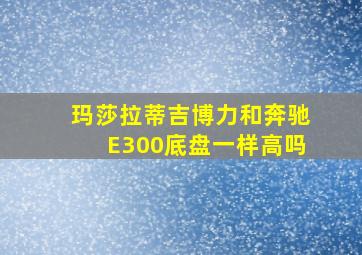 玛莎拉蒂吉博力和奔驰E300底盘一样高吗