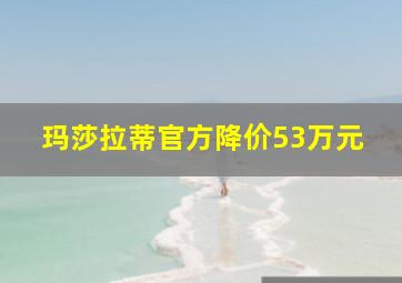 玛莎拉蒂官方降价53万元