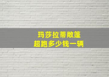 玛莎拉蒂敞篷超跑多少钱一辆