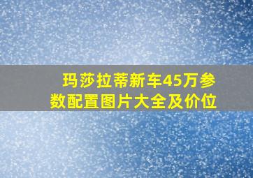 玛莎拉蒂新车45万参数配置图片大全及价位