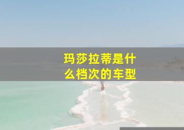 玛莎拉蒂是什么档次的车型